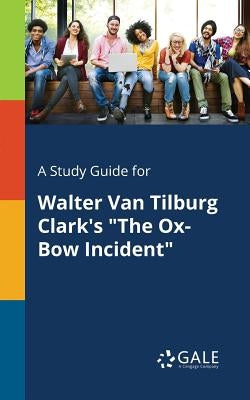 A Study Guide for Walter Van Tilburg Clark's "The Ox-Bow Incident" by Gale, Cengage Learning