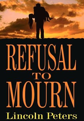 Refusal to Mourn by Peters, Lincoln