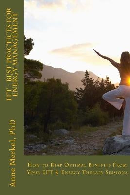 Eft - Best Practices for Energy Management: How to Reap Optimal Benefits from Your Eft & Energy Therapy Sessions by Merkel Phd, Anne I.