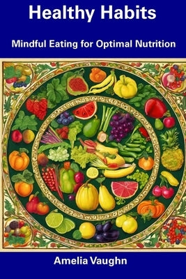 Healthy Habits: Mindful Eating for Optimal Nutrition by Vaughn, Amelia