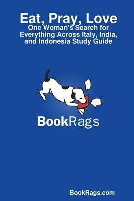 Eat, Pray, Love: One Woman's Search for Everything Across Italy, India, and Indonesia Study Guide by Bookrags Com