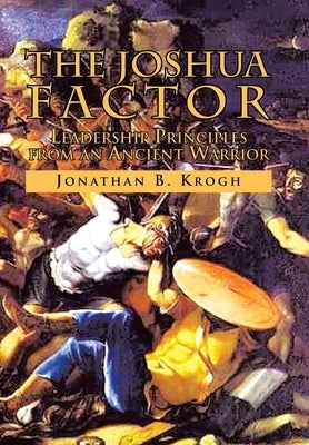 The Joshua Factor: Leadership Principles from an Ancient Warrior by Krogh, Jonathan B.