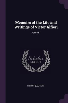 Memoirs of the Life and Writings of Victor Alfieri; Volume 1 by Alfieri, Vittorio