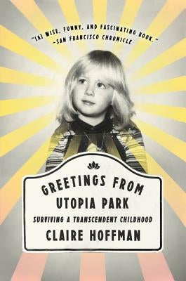 Greetings from Utopia Park: Surviving a Transcendent Childhood by Hoffman, Claire