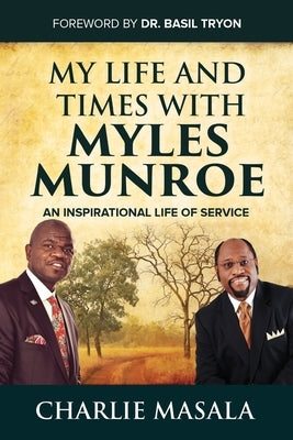 My Life and Times with Myles Munroe: An Inspirational Life of Service by Masala, Charlie