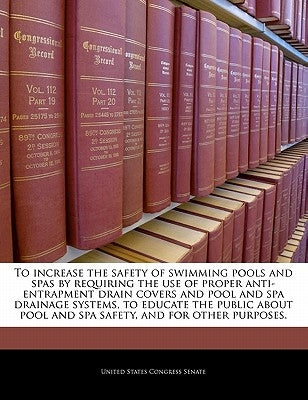 To Increase the Safety of Swimming Pools and Spas by Requiring the Use of Proper Anti-Entrapment Drain Covers and Pool and Spa Drainage Systems, to Ed by United States Congress Senate
