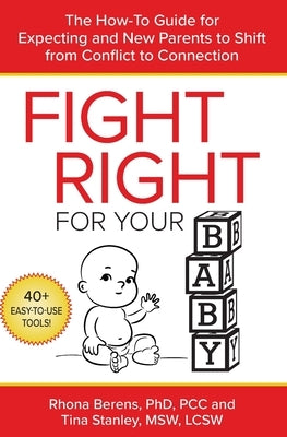 Fight Right for Your Baby: The How-To Guide for Expecting and New Parents to Shift from Conflict to Connection by Berens, Rhona