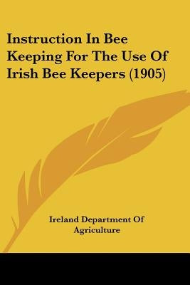 Instruction In Bee Keeping For The Use Of Irish Bee Keepers (1905) by Ireland Department of Agriculture