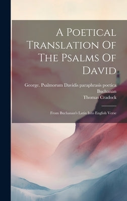A Poetical Translation Of The Psalms Of David: From Buchanan's Latin Into English Verse by 1718-1770, Cradock Thomas