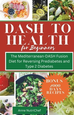DASH to Health for Beginners: The Mediterranean-DASH Fusion Diet for Reversing Pre-diabetes and Type 2 Diabetes by Nutrichef, Anne