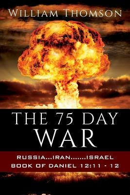 The 75 Day War: Russia...Iran.......Israel Book of Daniel 12:11- 12 by Thomson, William