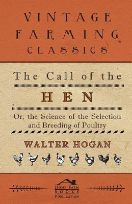 The Call of the Hen - Or the Science of the Selection and Breeding of Poultry by Hogan, Walter