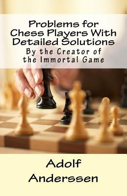 Problems for Chess Players With Detailed Solutions: By the Creator of the Immortal Game by Dieckmann, Anke