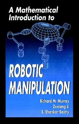 A Mathematical Introduction to Robotic Manipulation by Murray, Richard M.