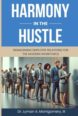 Harmony in the Hustle: Reimagining Employee Relations for the Modern Workforce by Montgomery, Lyman Arthur
