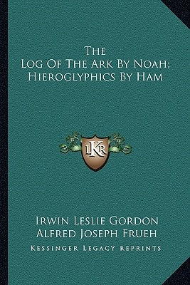 The Log Of The Ark By Noah; Hieroglyphics By Ham by Gordon, Irwin Leslie
