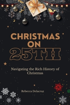 Christmas on 25th: Navigating the Rich History of Christmas by Delacruz, Rebecca
