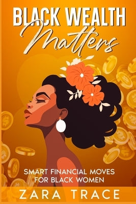 Black Wealth Matters: Smart Financial Moves for Black Women by Trace, Zara