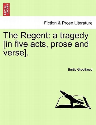 The Regent: A Tragedy [In Five Acts, Prose and Verse]. by Greatheed, Bertie