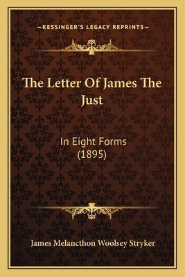 The Letter Of James The Just: In Eight Forms (1895) by Stryker, James Melancthon Woolsey