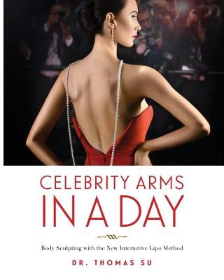 Celebrity Arms in a Day: Body Sculpting with the New Interactive Lipo Method by Su, Thomas