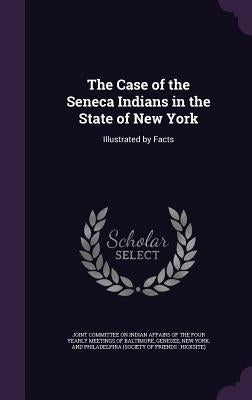The Case of the Seneca Indians in the State of New York: Illustrated by Facts by Joint Committee on Indian Affairs of the