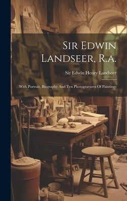 Sir Edwin Landseer, R.a.: With Portrait, Biography And Ten Photogravures Of Paintings by Sir Edwin Henry Landseer