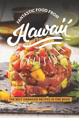 Fantastic Food from Hawaii: The Best Hawaiian Recipes in one Book by Freeman, Sophia
