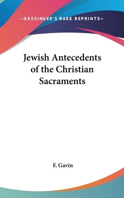 Jewish Antecedents of the Christian Sacraments by Gavin, F.