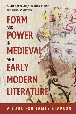 Form and Power in Medieval and Early Modern Literature: A Book for James Simpson by Donoghue, Daniel G.