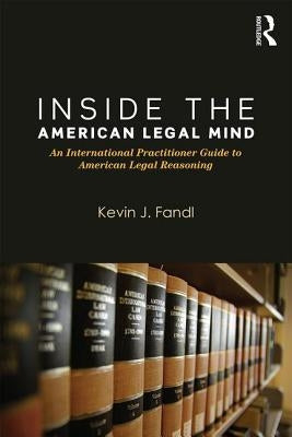 Inside the American Legal Mind: An International Practitioner Guide to American Legal Reasoning by Fandl, Kevin J.