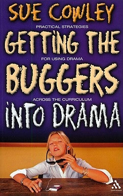 Getting the Buggers Into Drama: [Practical Strategies for Using Drama Across the Curriculum] by Cowley, Sue