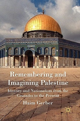 Remembering and Imagining Palestine: Identity and Nationalism from the Crusades to the Present by Gerber, H.