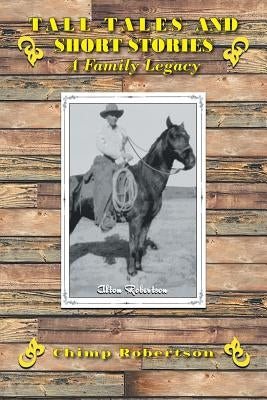 Tall Tales and Short Stories: A Family Legacy by Robertson, Chimp