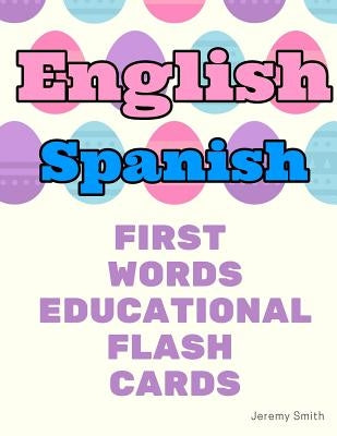 English Spanish First Words Educational Flash Cards: Learning basic vocabulary for boys girls toddlers baby kindergarten preschool and kids by Smith, Jeremy