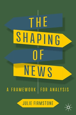 The Shaping of News: A Framework for Analysis by Firmstone, Julie