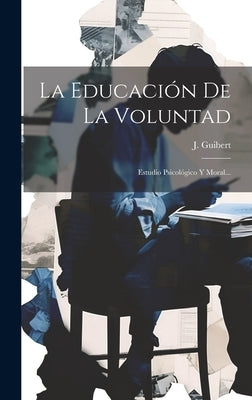 La Educación De La Voluntad: Estudio Psicológico Y Moral... by Guibert, J.