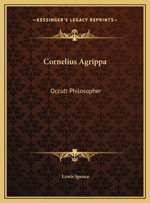 Cornelius Agrippa: Occult Philosopher by Spence, Lewis
