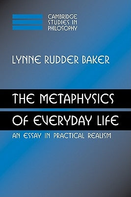 The Metaphysics of Everyday Life: An Essay in Practical Realism by Baker, Lynne Rudder