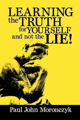Learning the Truth for Yourself and Not the Lie! by Moronczyk, Paul John