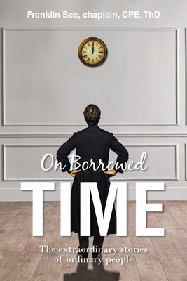 On Borrowed Time: The extraordinary stories of ordinary people by See Chaplain Cpe Thd, Franklin