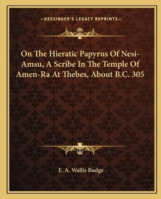 On The Hieratic Papyrus Of Nesi-Amsu, A Scribe In The Temple Of Amen-Ra At Thebes, About B.C. 305 by Budge, E. A. Wallis
