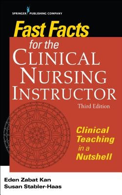 Fast Facts for the Clinical Nursing Instructor, Third Edition: Clinical Teaching in a Nutshell by Kan, Eden Zabat