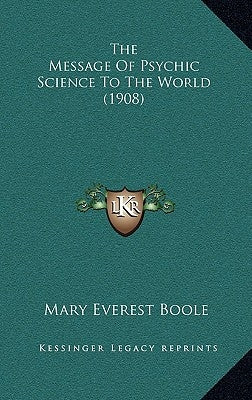 The Message Of Psychic Science To The World (1908) by Boole, Mary Everest