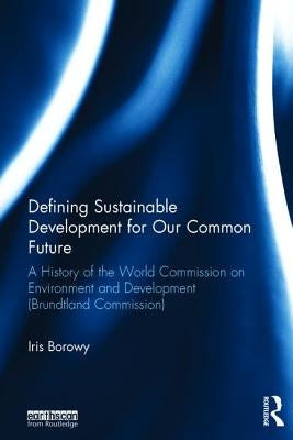 Defining Sustainable Development for Our Common Future: A History of the World Commission on Environment and Development (Brundtland Commission) by Borowy, Iris