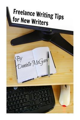 Freelance Writing Tips for New Writers by McGaw, Danielle