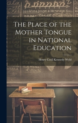 The Place of the Mother Tongue in National Education by Wyld, Henry Cecil Kennedy