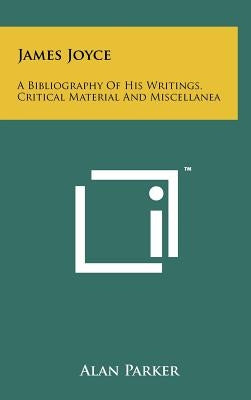 James Joyce: A Bibliography Of His Writings, Critical Material And Miscellanea by Parker, Alan