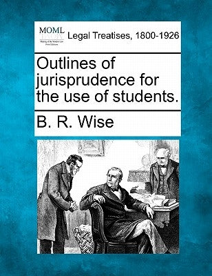 Outlines of Jurisprudence for the Use of Students. by Wise, B. R.