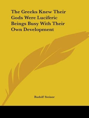 The Greeks Knew Their Gods Were Luciferic Beings Busy With Their Own Development by Steiner, Rudolf